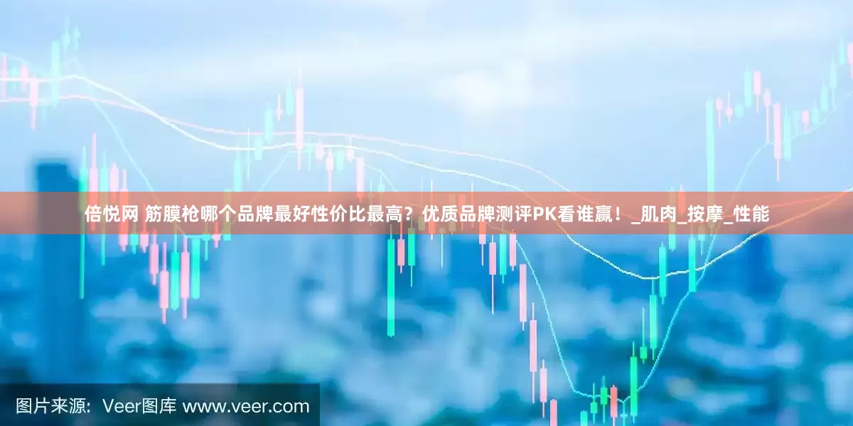 倍悦网 筋膜枪哪个品牌最好性价比最高？优质品牌测评PK看谁赢！_肌肉_按摩_性能