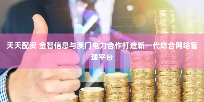 天天配资 金智信息与澳门电力合作打造新一代综合网络管理平台