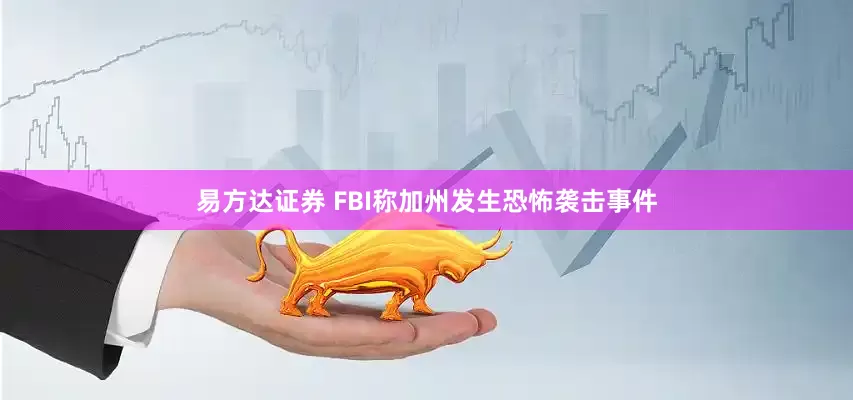 易方达证券 FBI称加州发生恐怖袭击事件