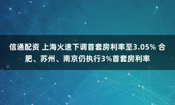 信通配资 上海火速下调首套房利率至3.05% 合肥、苏州、南京仍执行3%首套房利率