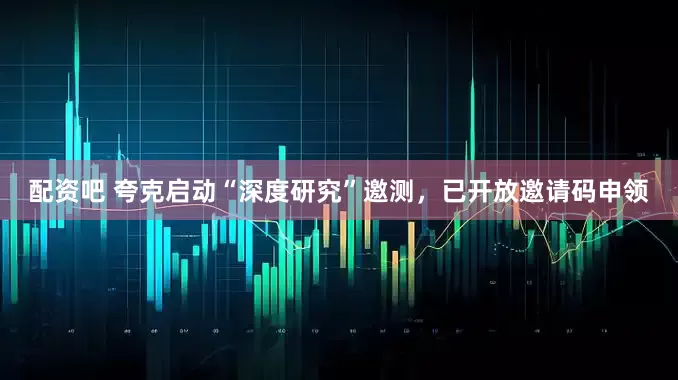 配资吧 夸克启动“深度研究”邀测，已开放邀请码申领