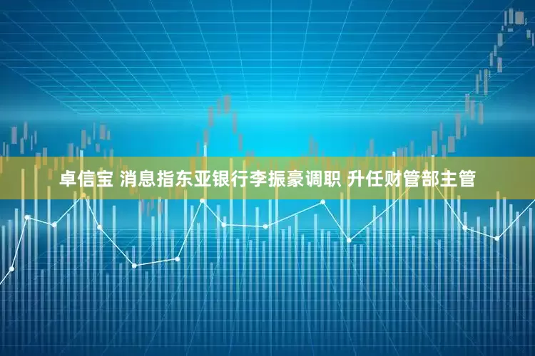 卓信宝 消息指东亚银行李振豪调职 升任财管部主管