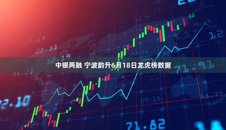 中银两融 宁波韵升6月18日龙虎榜数据