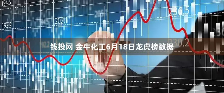 钱投网 金牛化工6月18日龙虎榜数据