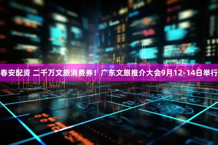 春安配资 二千万文旅消费券！广东文旅推介大会9月12-14日举行