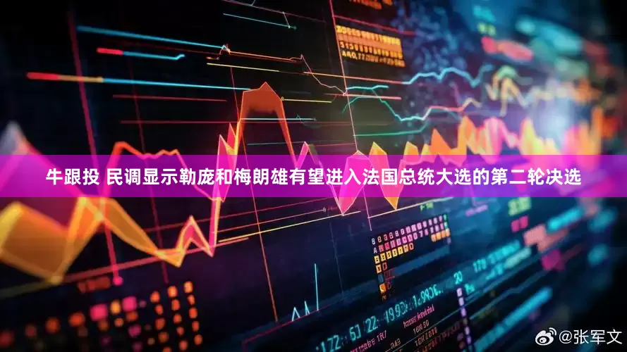 牛跟投 民调显示勒庞和梅朗雄有望进入法国总统大选的第二轮决选